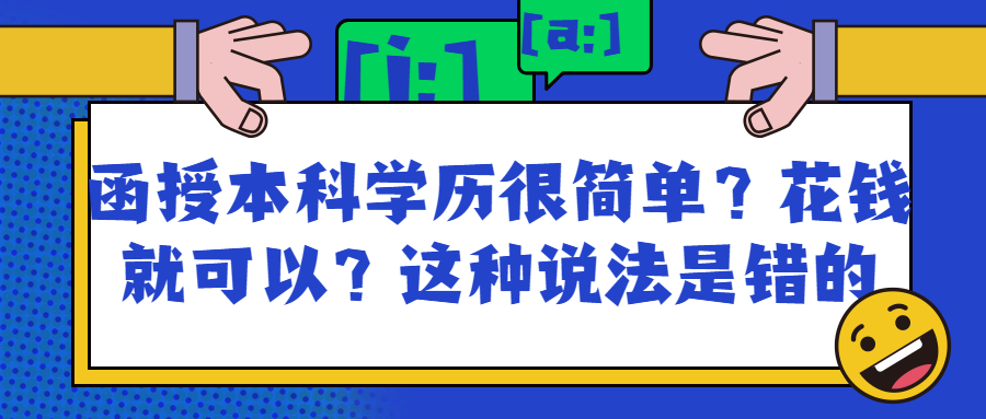 学历提升：函授本科学历很简单？花钱就可以？这种说法是错的