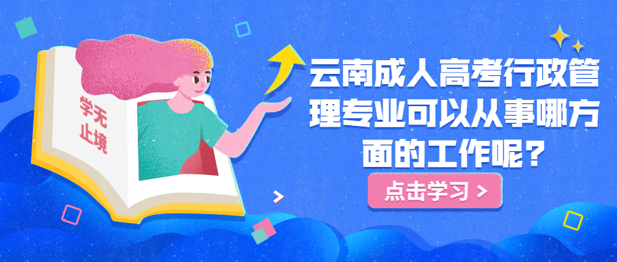 学历提升：云南成人高考行政管理专业可以从事哪方面的工作呢?