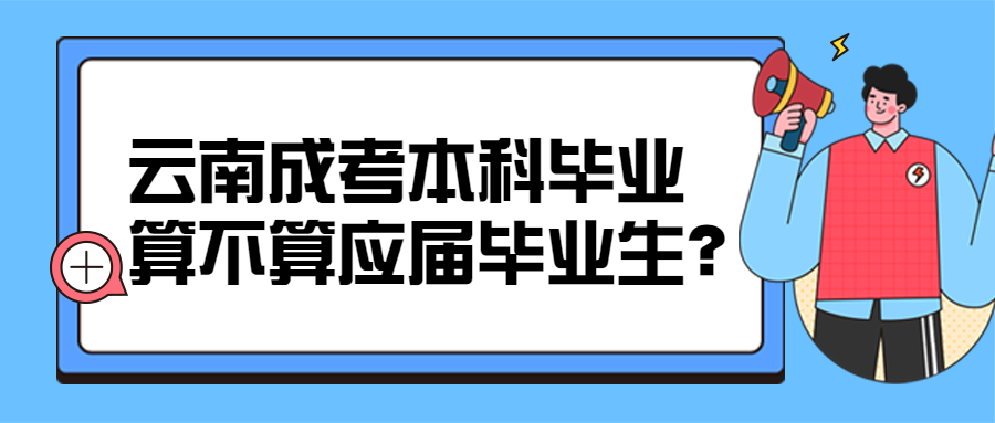 学历提升函授：云南成人高考本科毕业算不算应届毕业生？