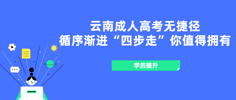 学历提升：云南成人高考无捷径，循序渐进“四步走”你值得拥有