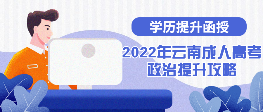 学历提升函授：2022年云南成人高考政治提升攻略