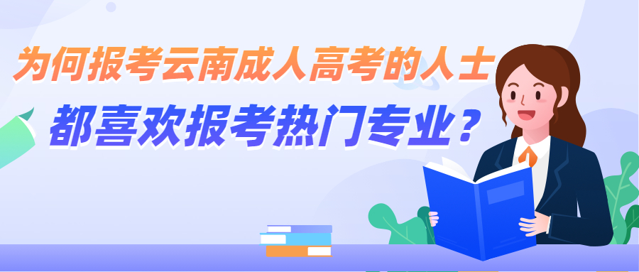 学历提升函授：为何报考云南成人高考的人士都喜欢报考热门专业？