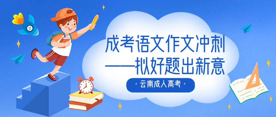 云南成人高考学历提升：成考语文作文冲刺——拟好题出新意