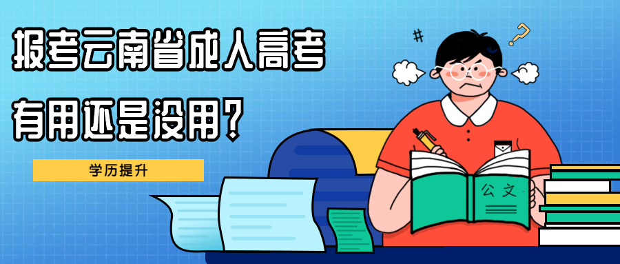 学历提升函授：报考云南省成人高考，有用还是没用？