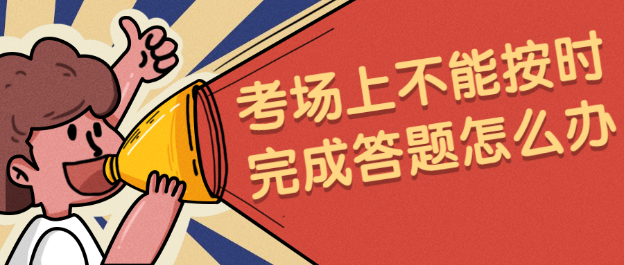 云南成人高考学历提升：考场上不能按时完成答题怎么办