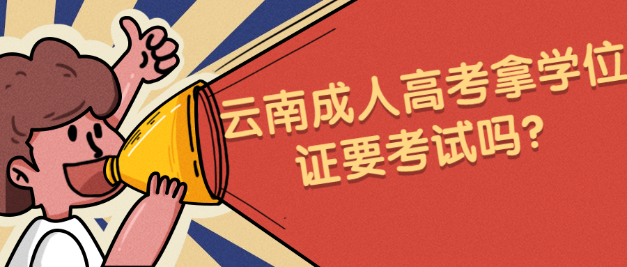 学历提升函授：云南成人高考拿学位证要考试吗？