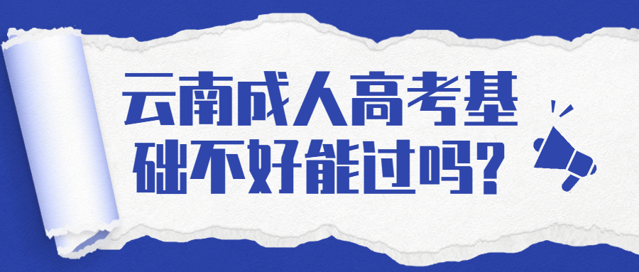 学历提升函授：云南成人高考基础不好能过吗?