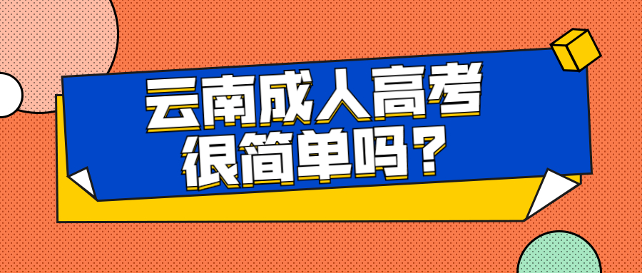 学历提升函授：云南成人高考很简单吗?