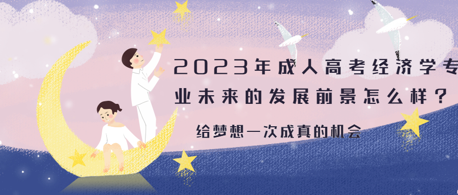 学历提升：2023年云南成人高考经济学专业未来的发展前景怎么样？