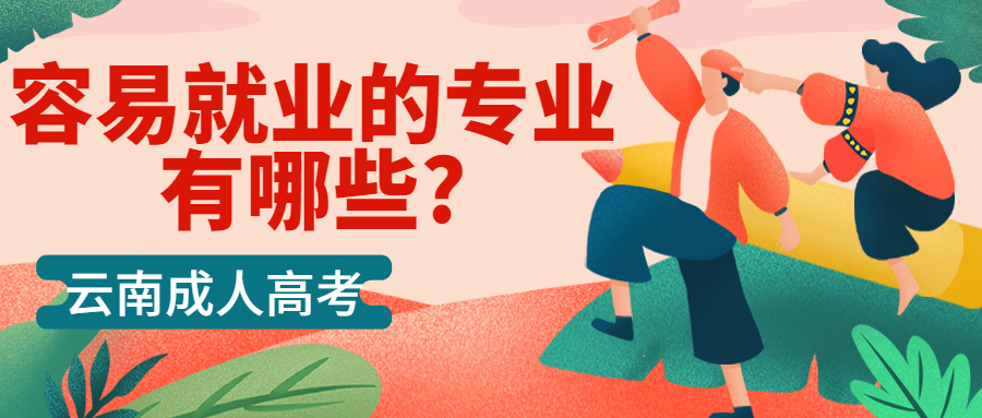 云南成人高考学历提升：容易就业的专业有哪些?