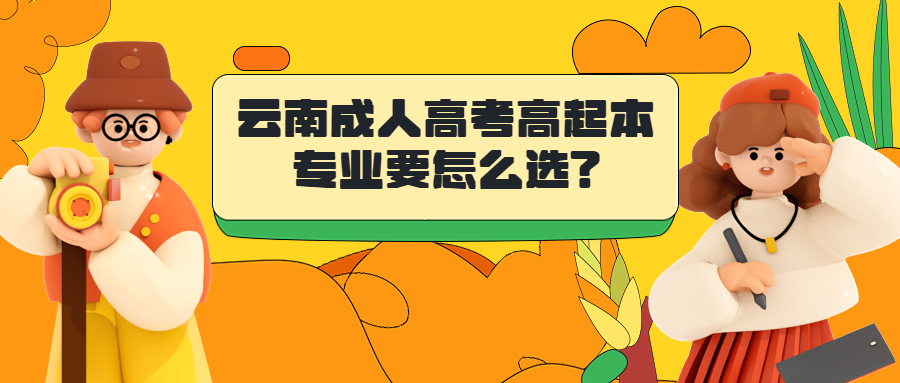 学历提升函授：云南成人高考高起本专业要怎么选?