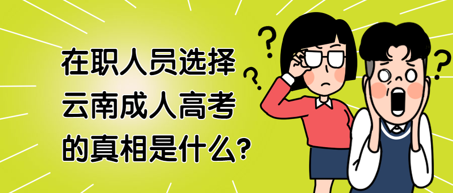 学历提升函授：在职人员选择云南成人高考的真相是什么?