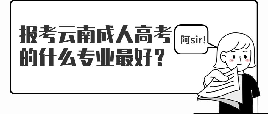 学历提升函授：报考云南成人高考的什么专业最好？