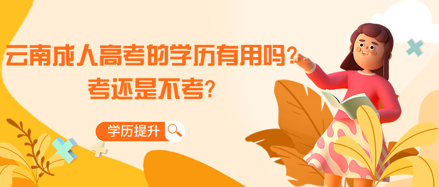 学历提升函授：云南成人高考的学历有用吗?考还是不考?