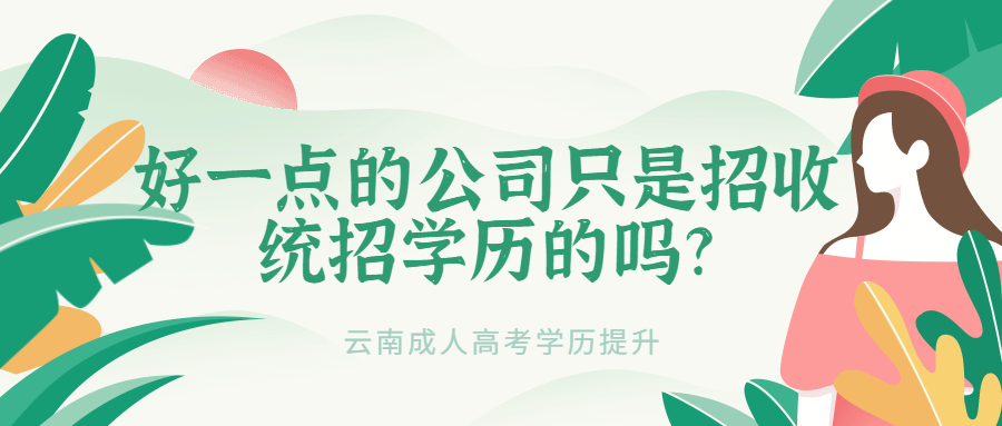 云南成人高考学历提升：好一点的公司只是招收统招学历的吗?