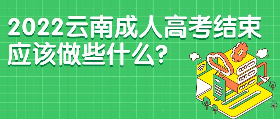 学历提升函授：2022云南成人高考结束，应该做些什么？