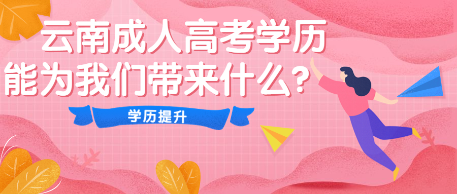 学历提升函授：云南成人高考学历能为我们带来什么？