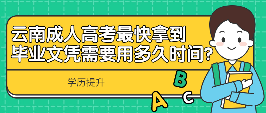 学历提升函授：云南成人高考最快拿到毕业文凭需要用多久时间？