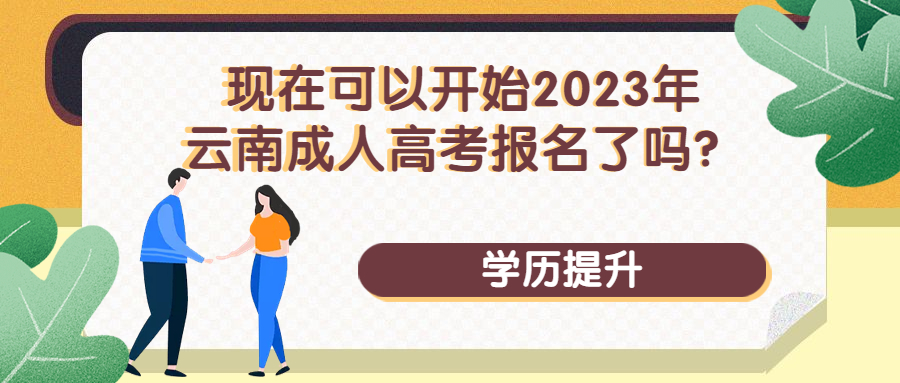 学历提升函授：现在可以开始2023年云南成人高考报名了吗？