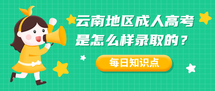 学历提升函授：云南地区成人高考是怎么样录取的？