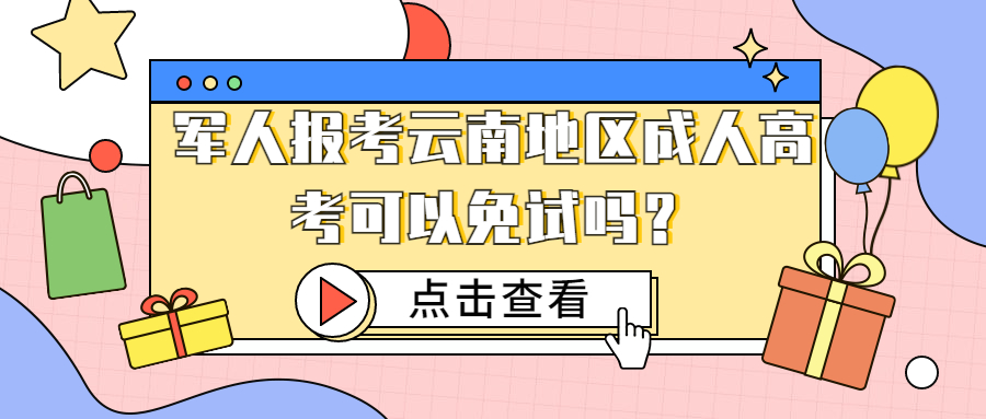 学历提升函授：军人报考云南地区成人高考可以免试吗？