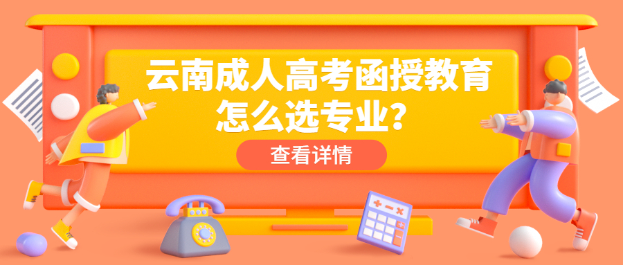 学历提升：云南成人高考函授教育怎么选专业？