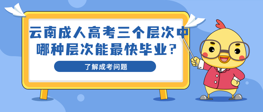 学历提升函授：云南成人高考三个层次中哪种层次能最快毕业？