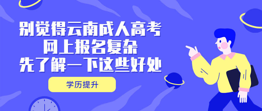 别觉得云南成人高考网上报名复杂，先了解一下这些好处