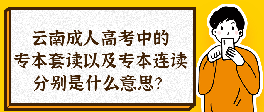 云南成人高考中的专本套读以及专本连读分别是什么意思？