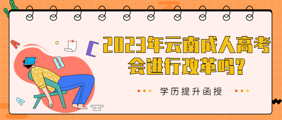 学历提升函授：2023年云南成人高考会进行改革吗?