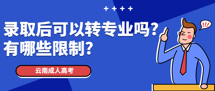 云南成人高考学历提升：录取后可以转专业吗?有哪些限制?