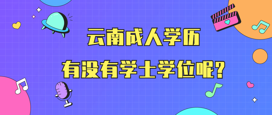 成人高考学历提升：云南成人学历有没有学士学位呢?