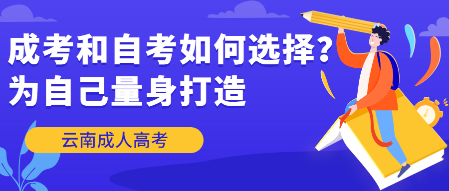 云南成人高考学历提升：成考和自考如何选择？为自己量身打造