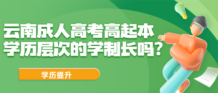 学历提升函授：云南成人高考高起本学历层次的学制长吗？