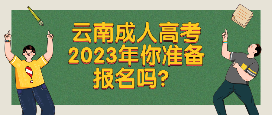 学历提升函授：云南成人高考，2023年你准备报名吗？