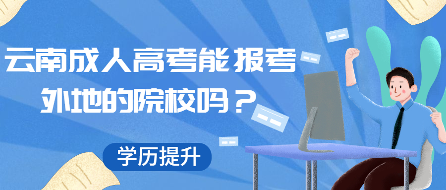 学历提升函授：云南成人高考能报考外地的院校吗？