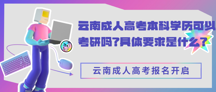 学历提升：云南成人高考本科学历可以考研吗?具体要求是什么?