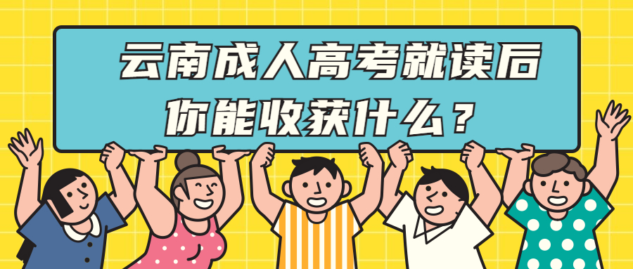 学历提升:云南成人高考就读后你能收获什么？