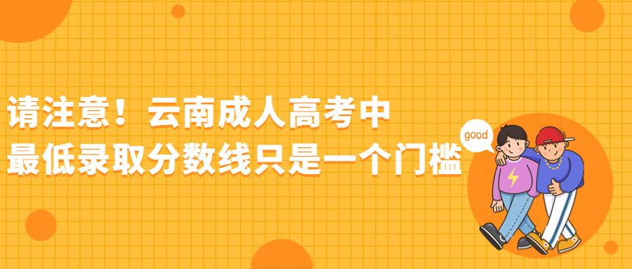 请注意！云南成人高考中最低录取分数线只是一个门槛