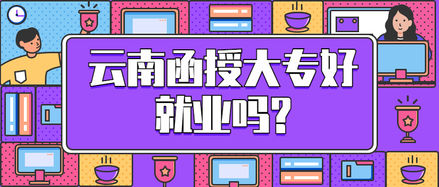 成人高考学历提升：云南函授大专好就业吗?