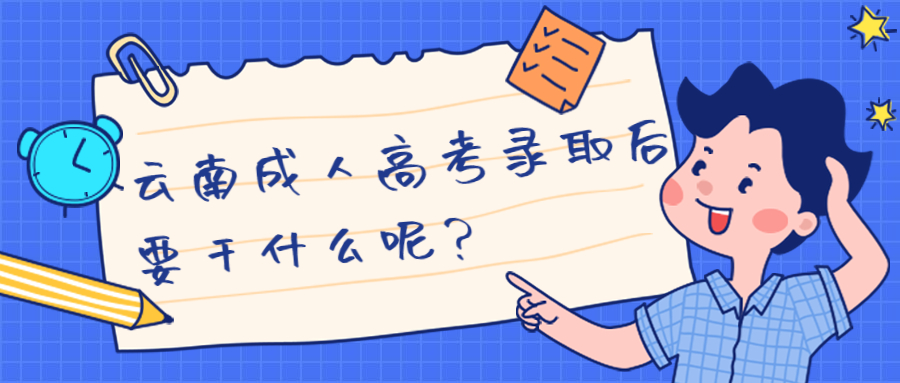 学历提升函授：云南成人高考录取后要干什么呢？