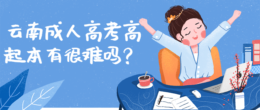 学历提升函授：云南成人高考高起本有很难吗？