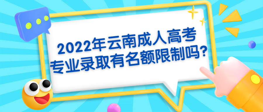 学历提升：2022年云南成人高考专业录取有名额限制吗?