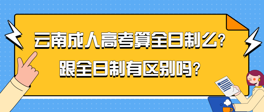 学历提升函授：云南成人高考算全日制么?跟全日制有区别吗?