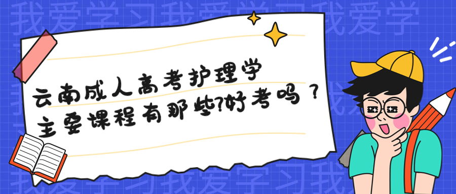 云南成人高考护理学主要课程有那些?好考吗？