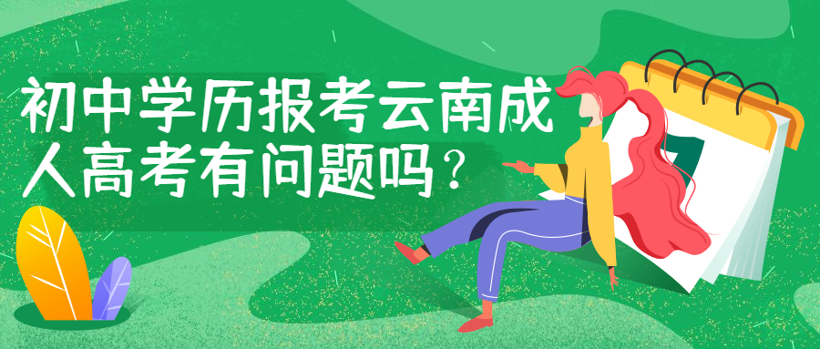 学历提升函授：初中学历报考云南成人高考有问题吗？