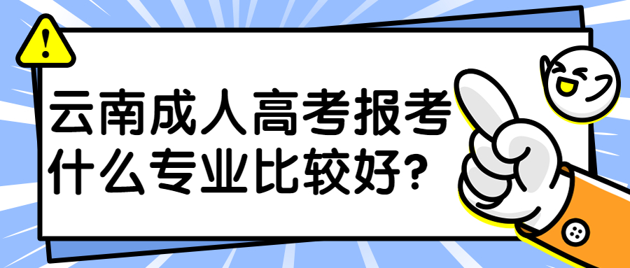 学历提升函授：云南成人高考报考什么专业比较好?