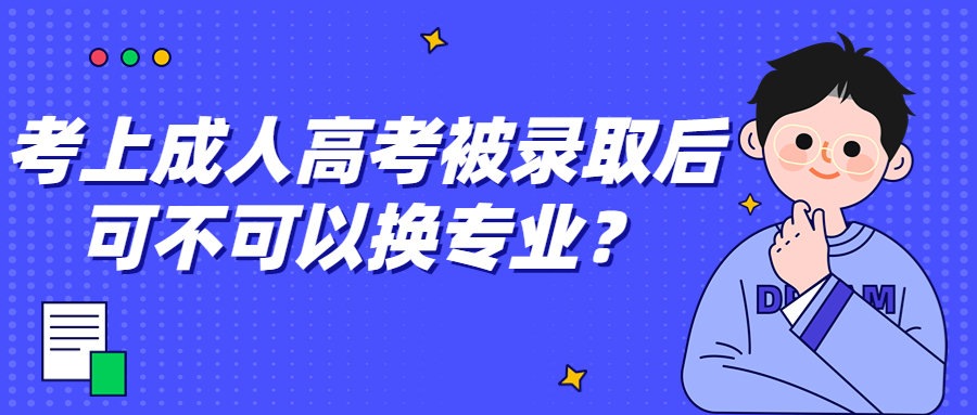 考上云南成人高考被录取后可不可以换专业？