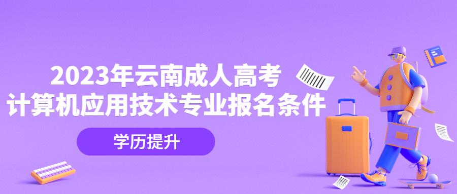 2023年云南成人高考计算机应用技术专业报名条件