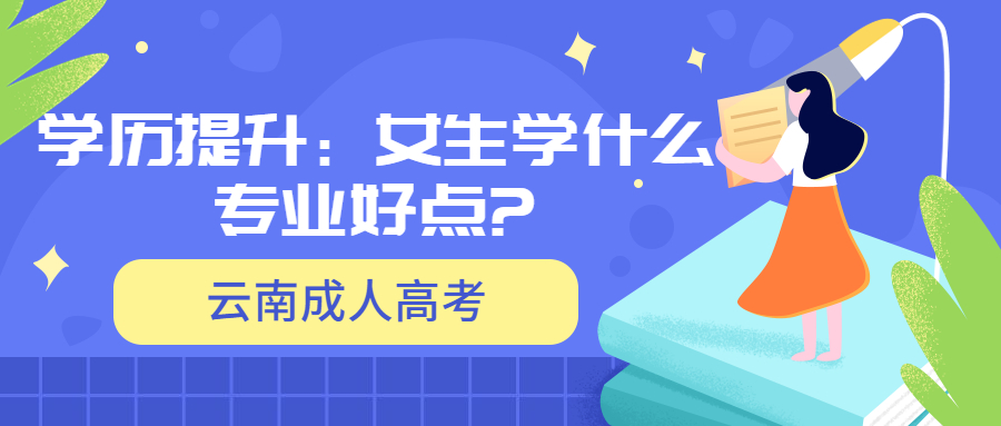 云南成人高考学历提升：女生学什么专业好点?